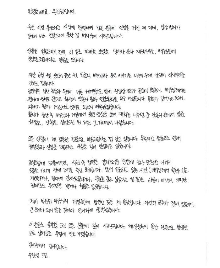 안녕하세요 우진영입니다.우선 이번 불미스러운 사안에 관련하여 많은 분들께 실망을 끼친 데 더해, 입장 정리가 길어져 바로 전달드리지 못한 점 머리 숙여 사과드립니다.상황을 설명드리기 전에, 이 일로 피해를 보셨을 당사자 분과 제작사분들, 배우분들께 진심으로 죄송하다는 말씀을 드립니다.지난 6월 4일 공연이 끝난 뒤, 박준휘 배우님과 공연 이야기를 나누기 위해 간단히 식사 자리를 갖.jpg