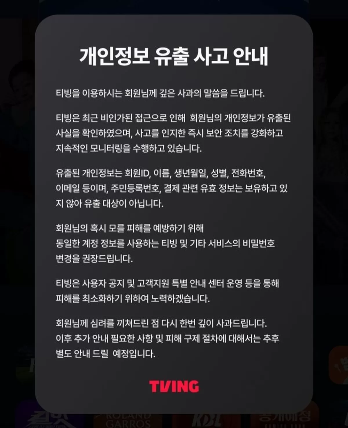 [서울=뉴시스] 티빙은 3일 홈페이지와 앱 접속시 개인정보 유출 사고 안내 팝업 공지문을 띄웠다. 최근 외부의 비인가된 접근으로 인해 회원 개인정보가 유출된 사실을 확인했다는...
